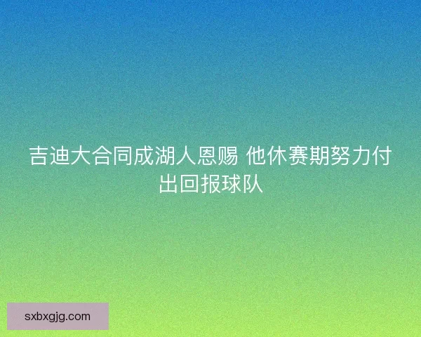 吉迪大合同成湖人恩赐 他休赛期努力付出回报球队