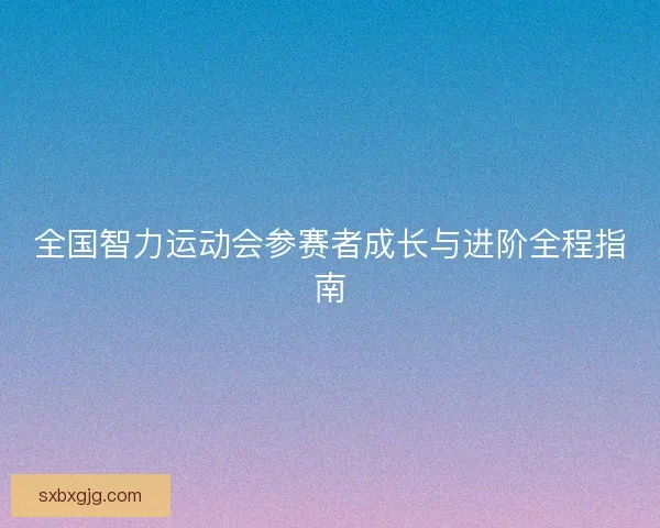 全国智力运动会参赛者成长与进阶全程指南